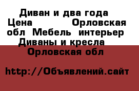 Диван и два года › Цена ­ 7 000 - Орловская обл. Мебель, интерьер » Диваны и кресла   . Орловская обл.